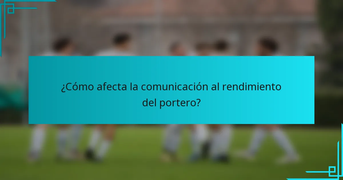 ¿Cómo afecta la comunicación al rendimiento del portero?