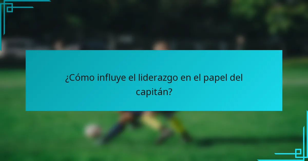 ¿Cómo influye el liderazgo en el papel del capitán?