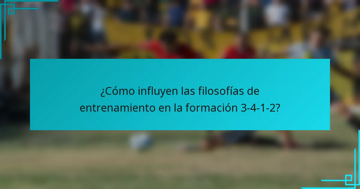 ¿Cómo influyen las filosofías de entrenamiento en la formación 3-4-1-2?