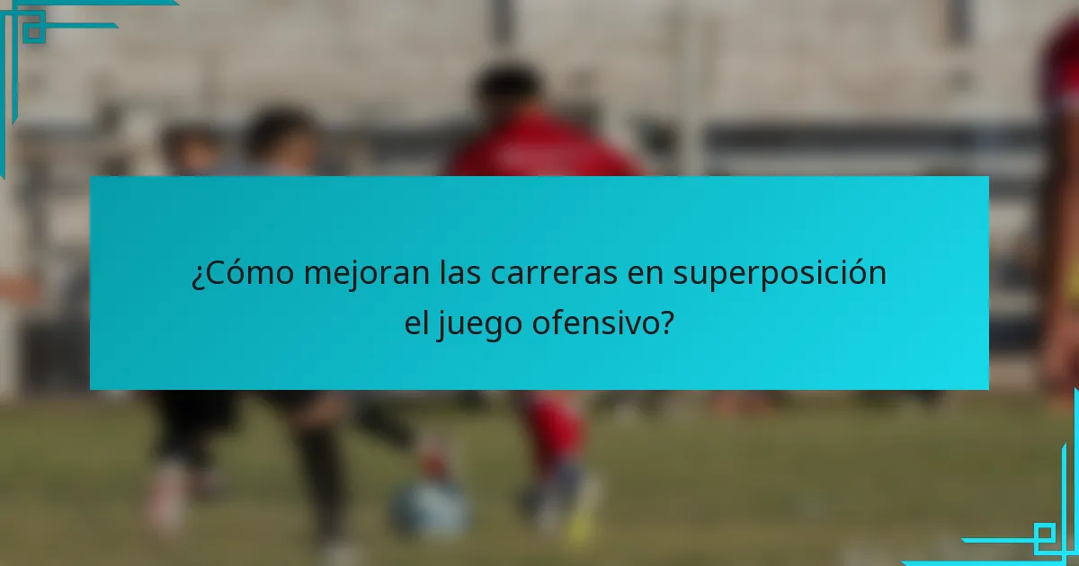¿Cómo mejoran las carreras en superposición el juego ofensivo?