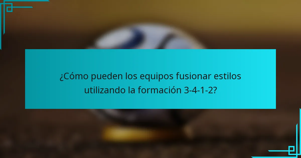 ¿Cómo pueden los equipos fusionar estilos utilizando la formación 3-4-1-2?