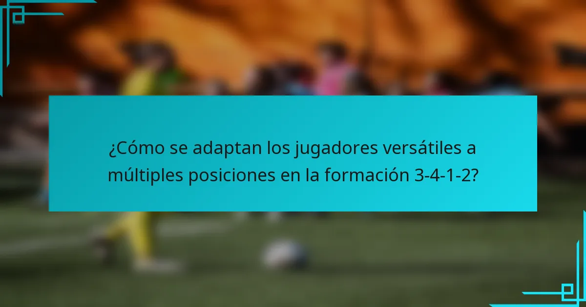 ¿Cómo se adaptan los jugadores versátiles a múltiples posiciones en la formación 3-4-1-2?