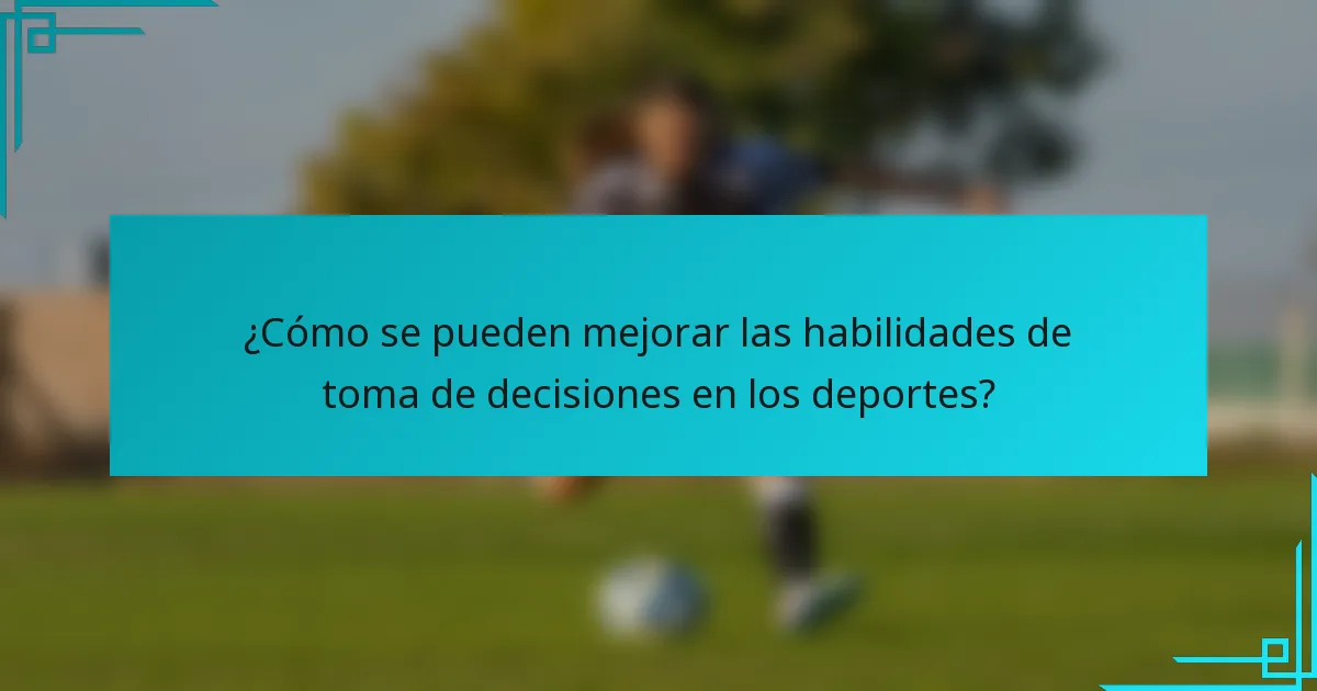 ¿Cómo se pueden mejorar las habilidades de toma de decisiones en los deportes?