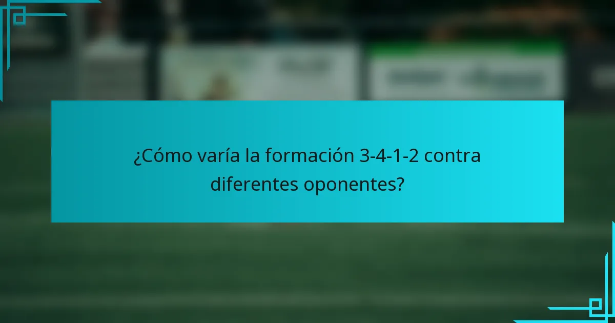 ¿Cómo varía la formación 3-4-1-2 contra diferentes oponentes?