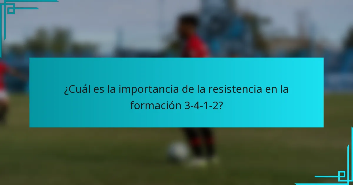 ¿Cuál es la importancia de la resistencia en la formación 3-4-1-2?
