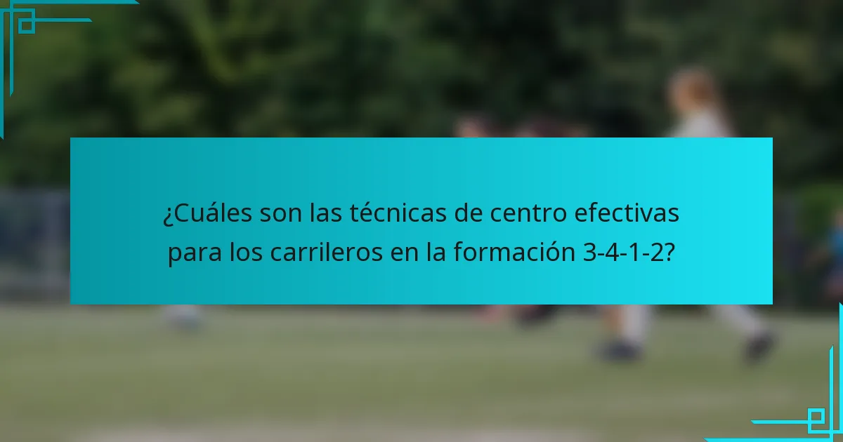 ¿Cuáles son las técnicas de centro efectivas para los carrileros en la formación 3-4-1-2?