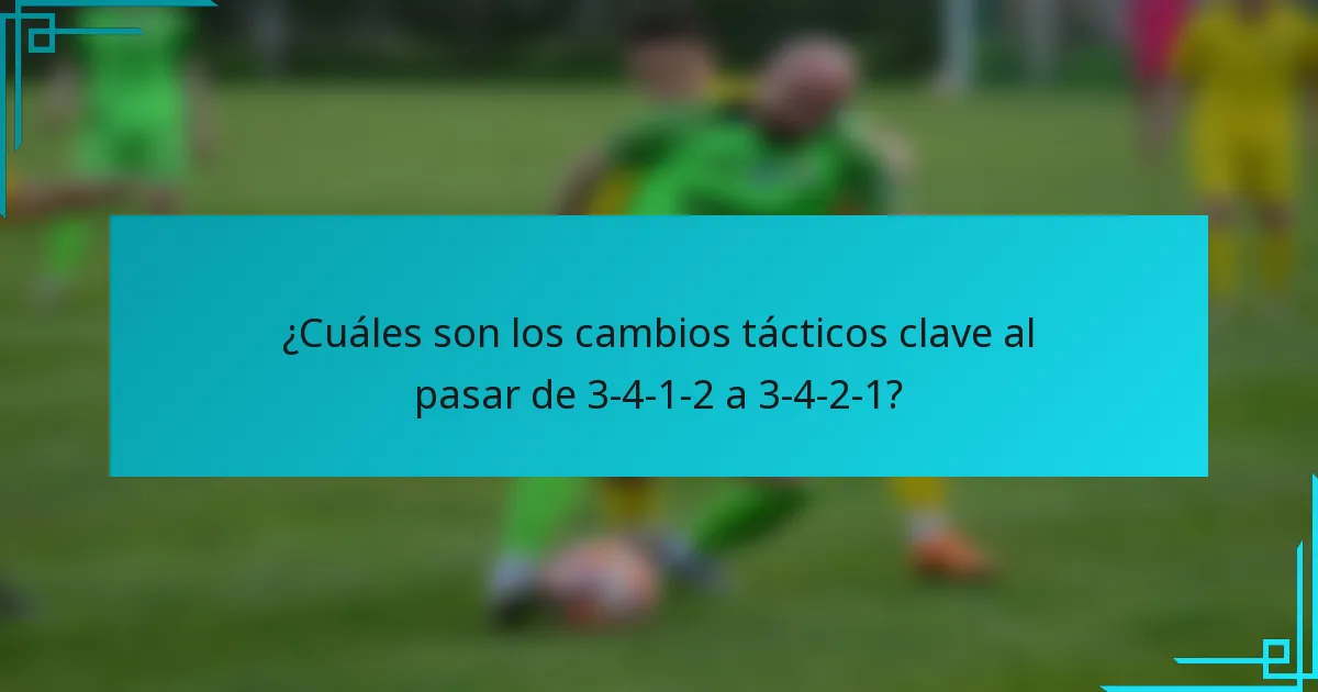 ¿Cuáles son los cambios tácticos clave al pasar de 3-4-1-2 a 3-4-2-1?
