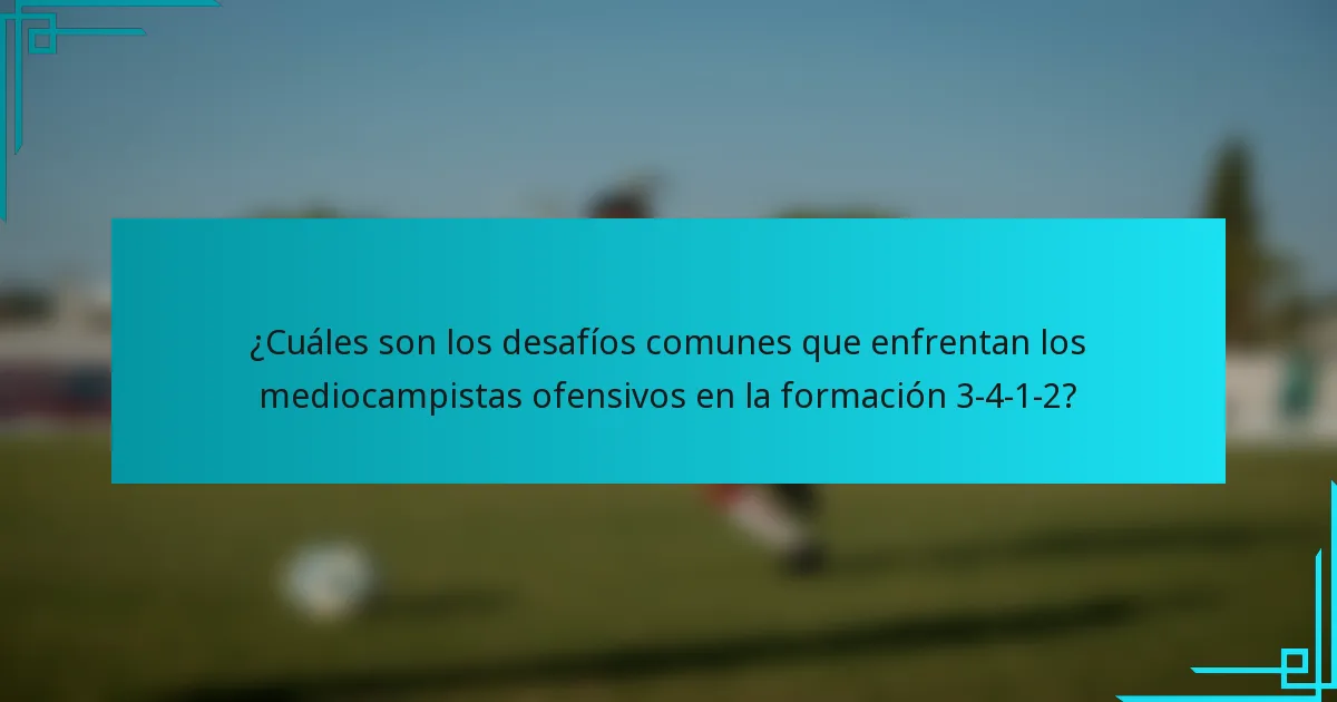 ¿Cuáles son los desafíos comunes que enfrentan los mediocampistas ofensivos en la formación 3-4-1-2?