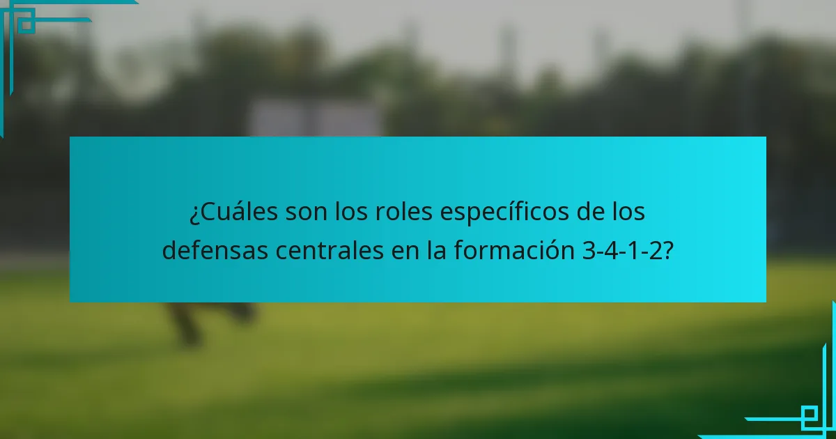 ¿Cuáles son los roles específicos de los defensas centrales en la formación 3-4-1-2?