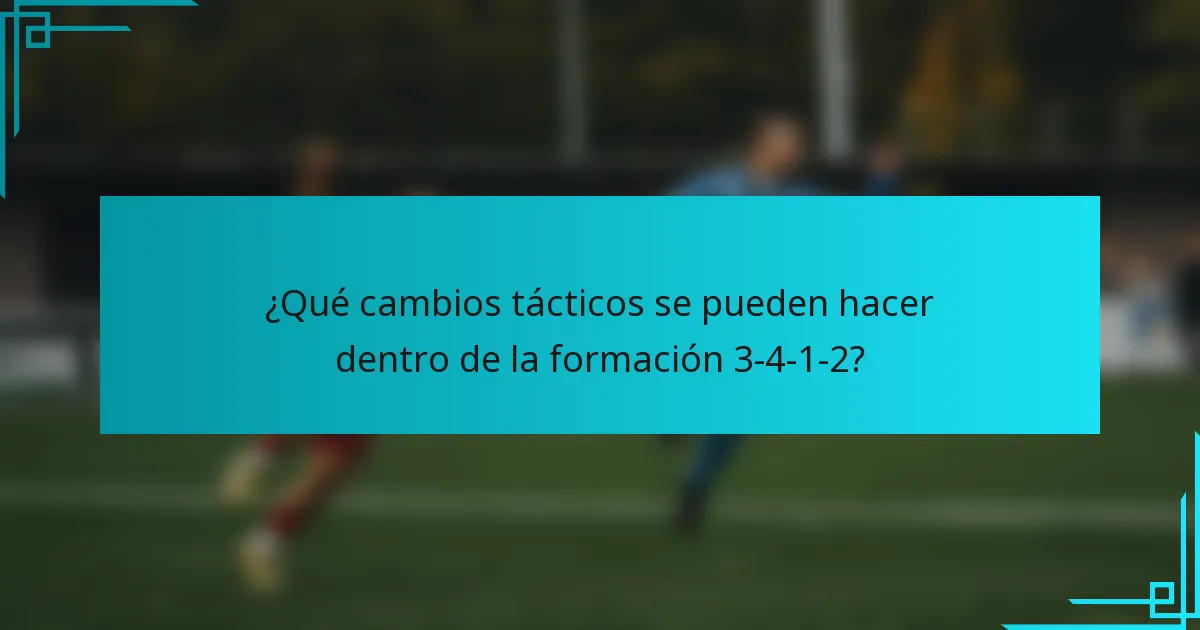 ¿Qué cambios tácticos se pueden hacer dentro de la formación 3-4-1-2?