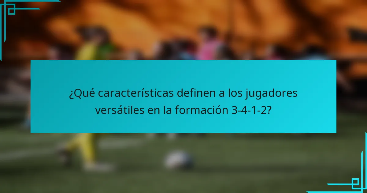 ¿Qué características definen a los jugadores versátiles en la formación 3-4-1-2?
