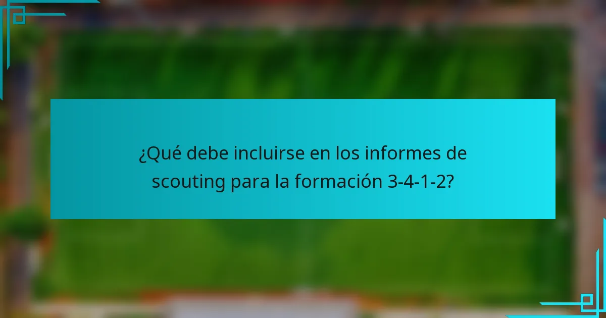 ¿Qué debe incluirse en los informes de scouting para la formación 3-4-1-2?