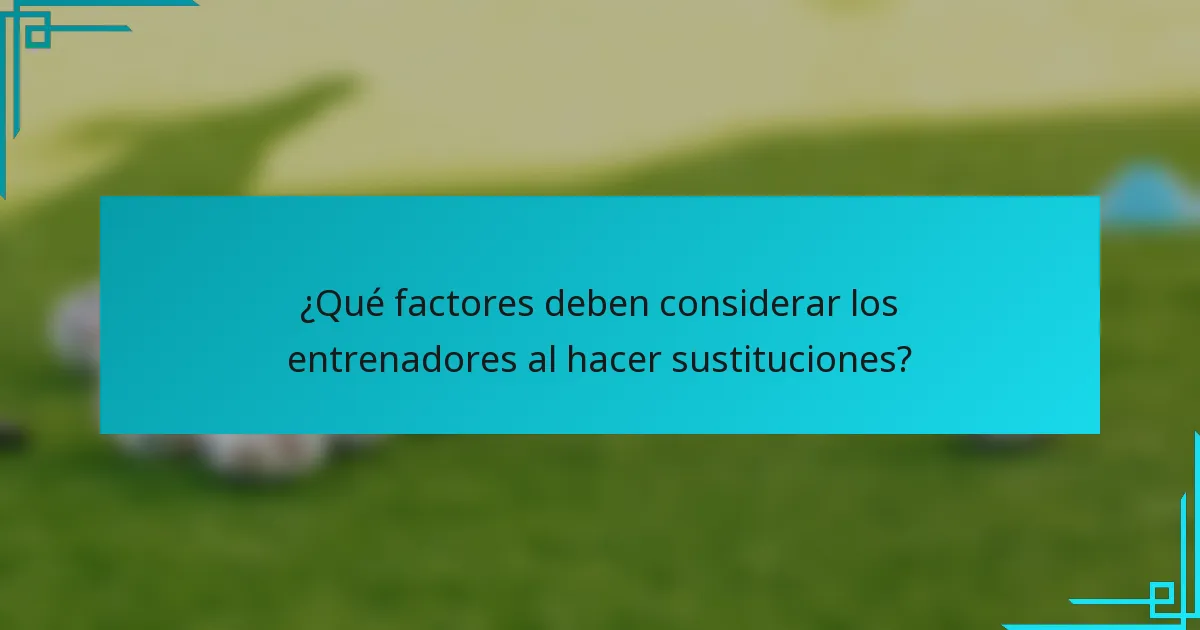 ¿Qué factores deben considerar los entrenadores al hacer sustituciones?