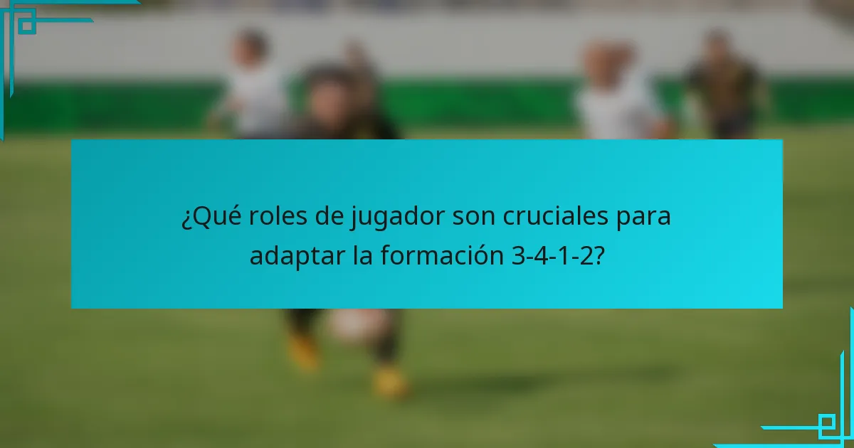 ¿Qué roles de jugador son cruciales para adaptar la formación 3-4-1-2?